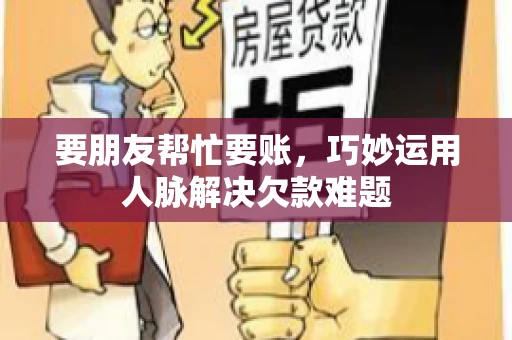 要朋友帮忙要账，巧妙运用人脉解决欠款难题