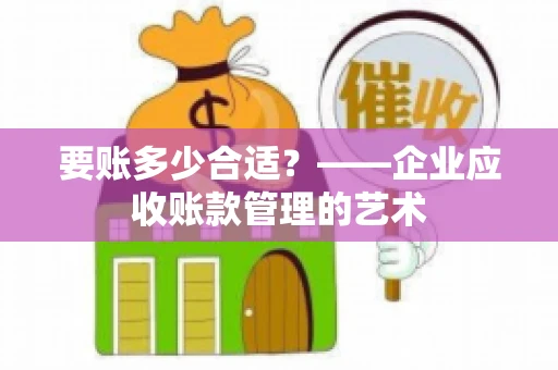 要账多少合适？——企业应收账款管理的艺术