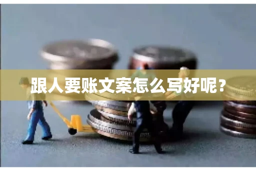 跟人要账文案怎么写好呢？