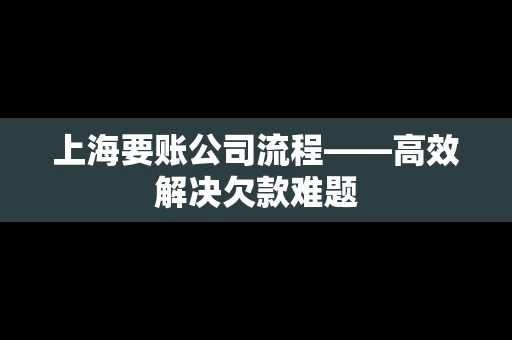 上海要账公司流程——高效解决欠款难题