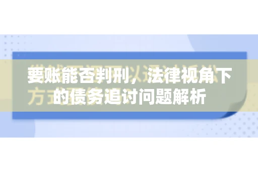 要账能否判刑，法律视角下的债务追讨问题解析