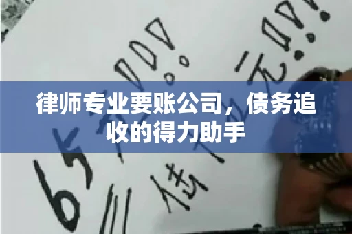 律师专业要账公司，债务追收的得力助手