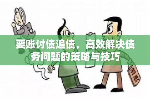 要账讨债追债，高效解决债务问题的策略与技巧