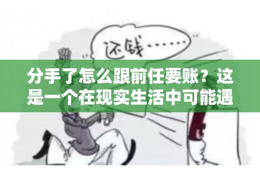 分手了怎么跟前任要账？这是一个在现实生活中可能遇到的问题。当一段感情走到尽头，经济往来也可能会产生纠纷。本文将为您解答如何妥善处理分手后与前任的账务问题