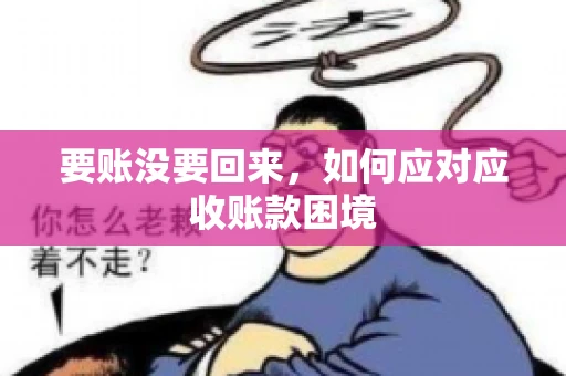 要账没要回来，如何应对应收账款困境
