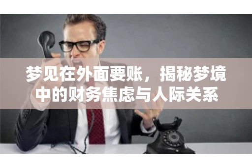 梦见在外面要账，揭秘梦境中的财务焦虑与人际关系