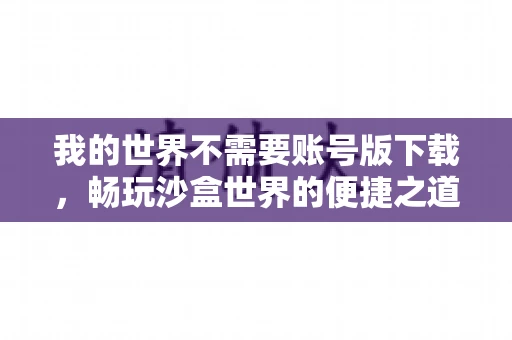 我的世界不需要账号版下载，畅玩沙盒世界的便捷之道