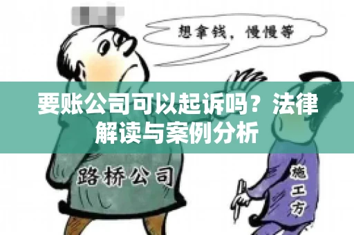 要账公司可以起诉吗?法律解读与案例分析 要账公司可以起诉吗?法律解读与案例分析