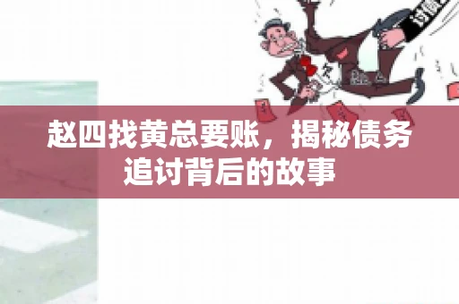 赵四找黄总要账，揭秘债务追讨背后的故事