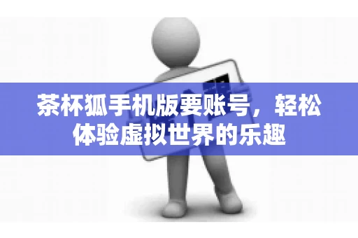 茶杯狐手机版要账号，轻松体验虚拟世界的乐趣