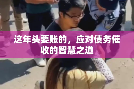 这年头要账的，应对债务催收的智慧之道