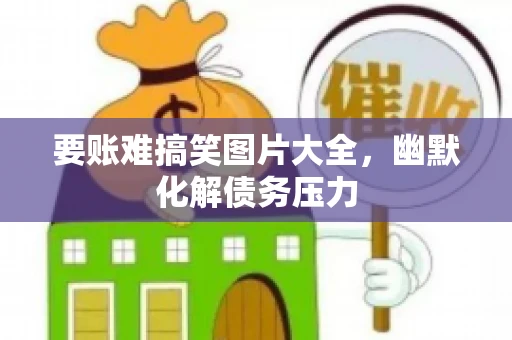 要账难搞笑图片大全，幽默化解债务压力