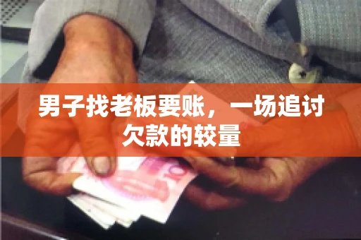 男子找老板要账，一场追讨欠款的较量