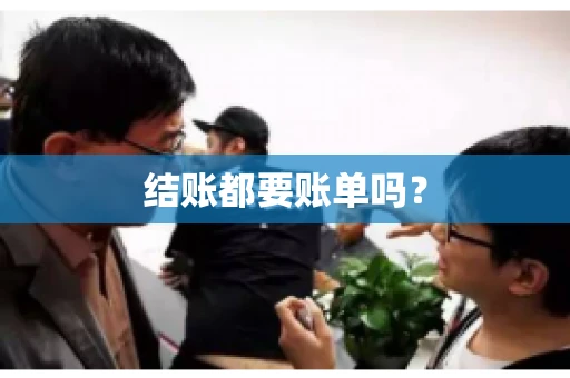 结账都要账单吗? 结账都要账单吗?