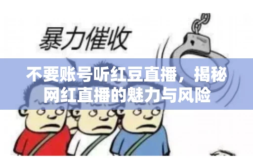 不要账号听红豆直播，揭秘网红直播的魅力与风险