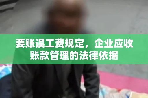 要账误工费规定，企业应收账款管理的法律依据