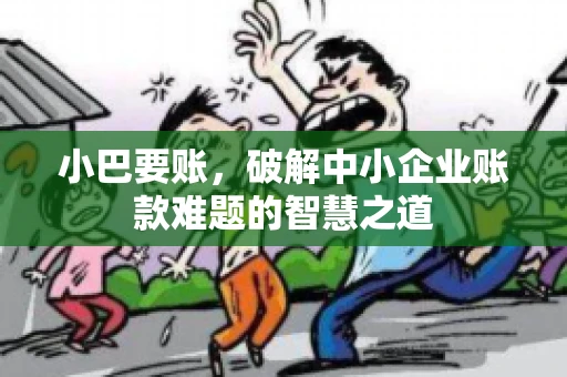 小巴要账，破解中小企业账款难题的智慧之道