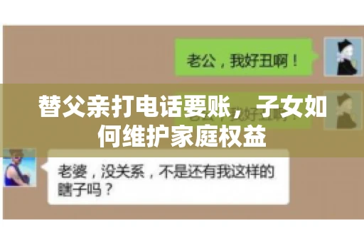 替父亲打电话要账,子女如何维护家庭权益 替父亲打电话要账,子女如何维护家庭权益