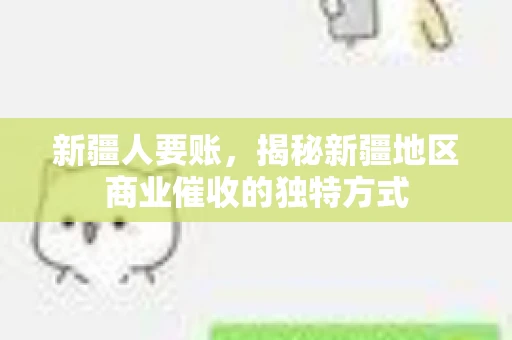 新疆人要账，揭秘新疆地区商业催收的独特方式
