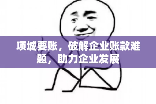 项城要账,破解企业账款难题,助力企业发展 项城要账,破解企业账款难题,助力企业发展