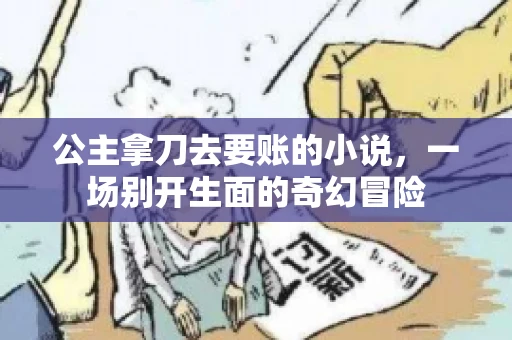 公主拿刀去要账的小说，一场别开生面的奇幻冒险