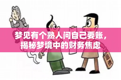 梦见有个熟人问自己要账,揭秘梦境中的财务焦虑 梦见有个熟人问自己要账,揭秘梦境中的财务焦虑