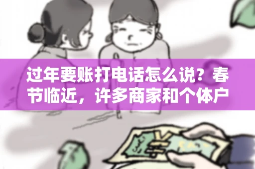 过年要账打电话怎么说？春节临近，许多商家和个体户开始忙碌地整理账目，准备向客户要账。打电话要账是常见的一种方式，但如何开口，如何措辞，往往让人头疼。本文将为您提供一些建议，帮助您在春节期间顺利要账