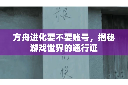 方舟进化要不要账号，揭秘游戏世界的通行证