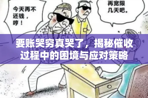 要账哭穷真哭了，揭秘催收过程中的困境与应对策略