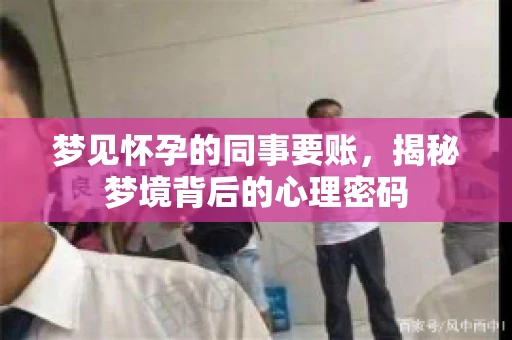 梦见怀孕的同事要账，揭秘梦境背后的心理密码