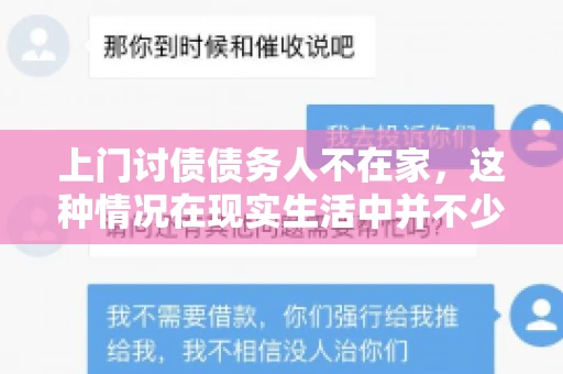 上门讨债债务人不在家，这种情况在现实生活中并不少见。作为债权人，面对债务人不在家的尴尬局面，我们该如何应对呢？今天，就让我们一起来探讨一下这个问题。