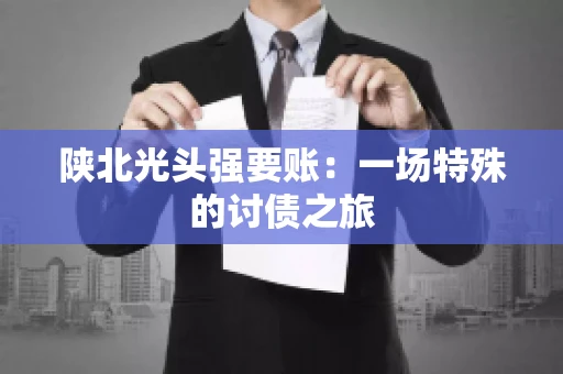陕北光头强要账：一场特殊的讨债之旅
