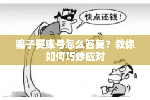 骗子要账号怎么答复?教你如何巧妙应对 骗子要账号怎么答复?教你如何巧妙应对
