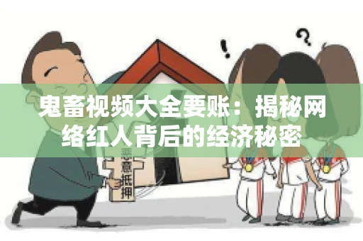 鬼畜视频大全要账:揭秘网络红人背后的经济秘密 鬼畜视频大全要账:揭秘网络红人背后的经济秘密