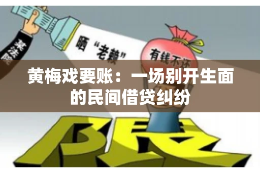 黄梅戏要账：一场别开生面的民间借贷纠纷