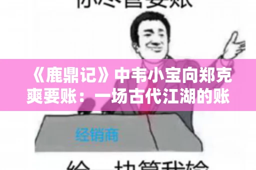 《鹿鼎记》中韦小宝向郑克爽要账：一场古代江湖的账目纠葛