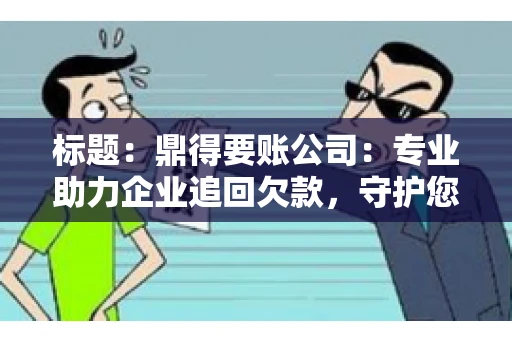 标题:鼎得要账公司:专业助力企业追回欠款,守护您的资金安全 标题:鼎得要账公司:专业助力企业追回欠款,守护您的资金安全