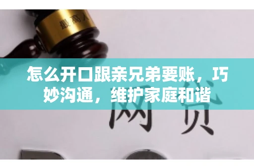 怎么开口跟亲兄弟要账,巧妙沟通,维护家庭和谐 怎么开口跟亲兄弟要账,巧妙沟通,维护家庭和谐