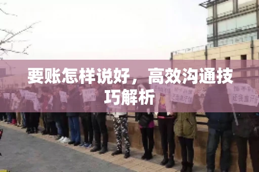 要账怎样说好，高效沟通技巧解析