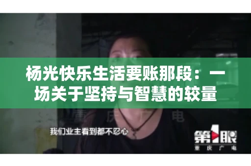 杨光快乐生活要账那段：一场关于坚持与智慧的较量