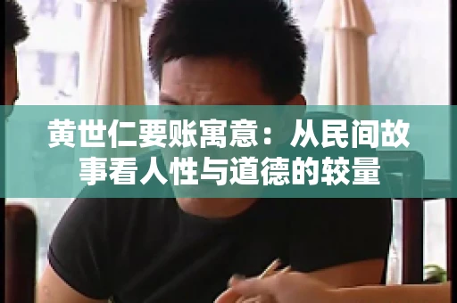 黄世仁要账寓意:从民间故事看人性与道德的较量 黄世仁要账寓意:从民间故事看人性与道德的较量