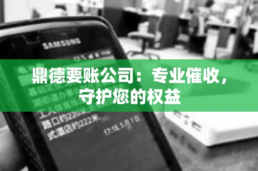 鼎德要账公司：专业催收，守护您的权益