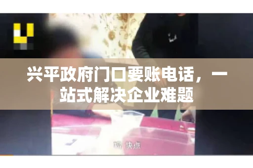 兴平政府门口要账电话,一站式解决企业难题 兴平政府门口要账电话,一站式解决企业难题