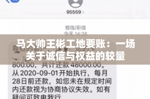 马大帅王彬工地要账:一场关于诚信与权益的较量 马大帅王彬工地要账:一场关于诚信与权益的较量