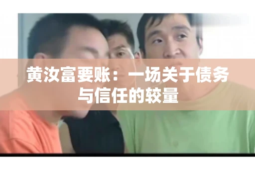 黄汝富要账：一场关于债务与信任的较量