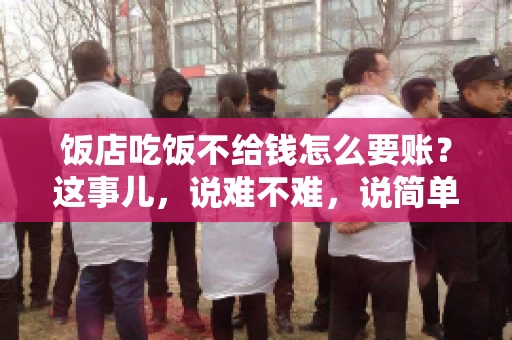饭店吃饭不给钱怎么要账？这事儿，说难不难，说简单也不简单。咱们就来聊聊这个话题，看看遇到这种情况，咱们该怎么办。