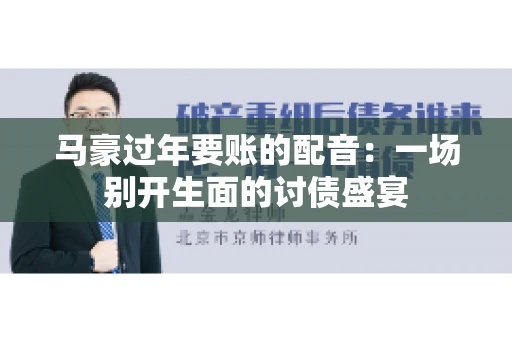 马豪过年要账的配音：一场别开生面的讨债盛宴