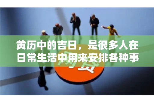 黄历中的吉日，是很多人在日常生活中用来安排各种事宜的重要参考。那么，对于要账这样一件事情，黄历上又有哪些日子是特别适合的呢？今天，我们就来聊聊这个话题。