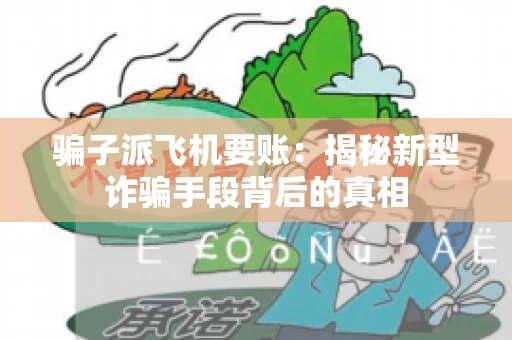 骗子派飞机要账：揭秘新型诈骗手段背后的真相