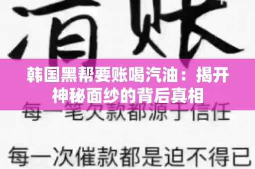 韩国黑帮要账喝汽油:揭开神秘面纱的背后真相 韩国黑帮要账喝汽油:揭开神秘面纱的背后真相